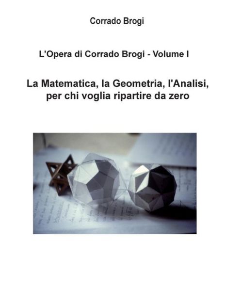 Cover for Ing Corrado Brogi · L'opera Di Corrado Brogi - Volume I: La Matematica, La Geometria, L'analisi Per Chi Voglia Ripartire Da Zero (Paperback Book) (2013)