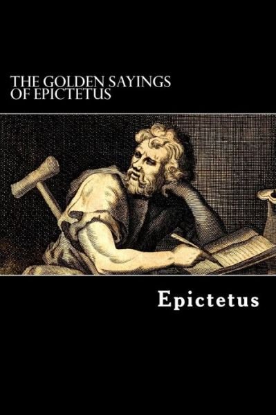 The Golden Sayings of Epictetus - Epictetus - Books - Createspace - 9781481262965 - December 14, 2012