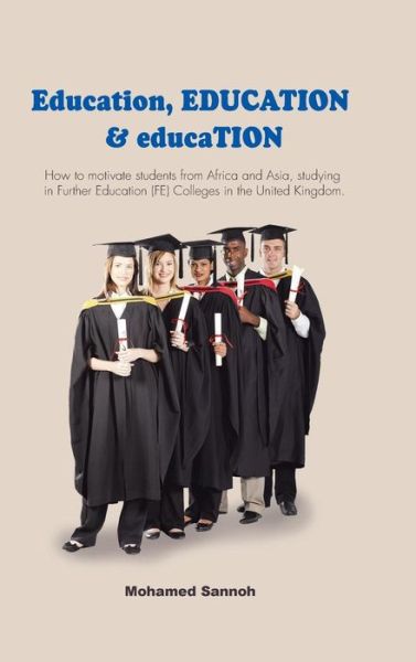 Cover for Mohamed Sannoh · Education, Education &amp; Education: How to Motivate Students from Africa and Asia, Studying in Further Education (Fe) Colleges in the United Kingdom. (Hardcover Book) (2014)