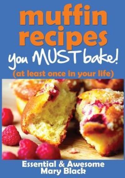 Muffin Recipes You Must Bake! (at least once in your life) - Mary Black - Kirjat - Createspace Independent Publishing Platf - 9781492194965 - tiistai 20. elokuuta 2013