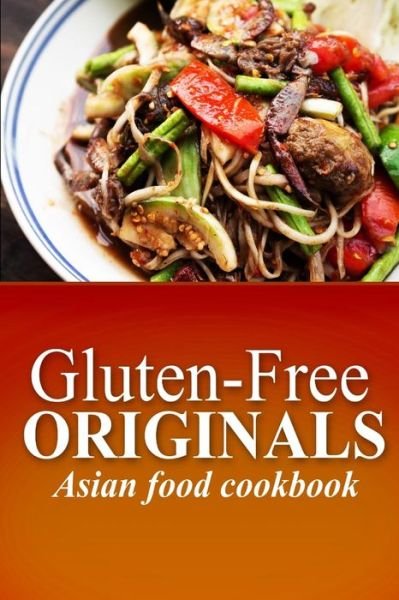 Cover for Gluten Free Originals · Gluten-free Originals - Asian Food Cookbook: (Practical and Delicious Gluten-free, Grain Free, Dairy Free Recipes) (Paperback Book) (2014)