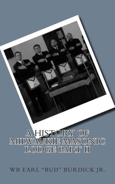 A History of Milwaukie Masonic Lodge Part II - Wb Earl "Bud" Burdick Jr. - Książki - CreateSpace Independent Publishing Platf - 9781502828965 - 13 października 2014