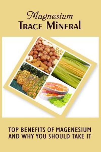 Magnesium Trace Mineral - Anna Roberts - Books - Createspace Independent Publishing Platf - 9781522871965 - February 10, 2016