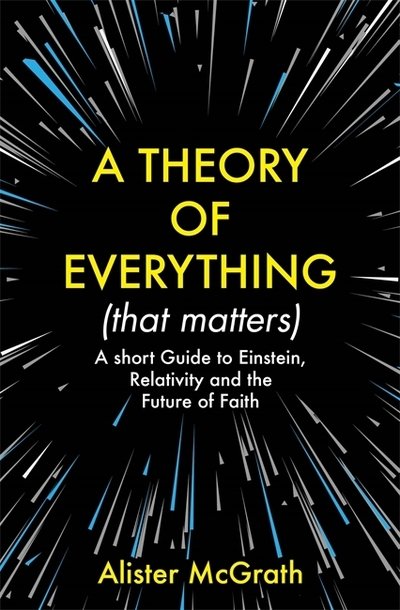 A Theory of Everything (That Matters): A Short Guide to Einstein, Relativity and the Future of Faith - Dr Alister E McGrath - Books - John Murray Press - 9781529377965 - October 1, 2020