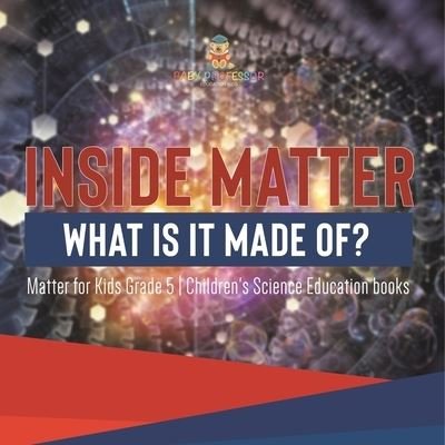 Cover for Baby Professor · Inside Matter: What Is It Made Of? Matter for Kids Grade 5 Children's Science Education books (Pocketbok) (2021)