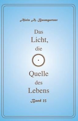 Cover for Alois A. Baumgartner · Das Licht, die Quelle des Lebens - Band 23 (Paperback Book) (2017)