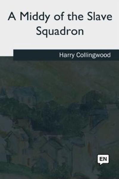 A Middy of the Slave Squadron - Harry Collingwood - Bücher - Createspace Independent Publishing Platf - 9781544622965 - 11. September 2018