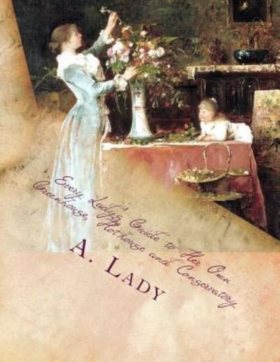Cover for A Lady · Every Lady's Guide to Her Own Greenhouse, Hothouse and Conservatory (Taschenbuch) (2017)