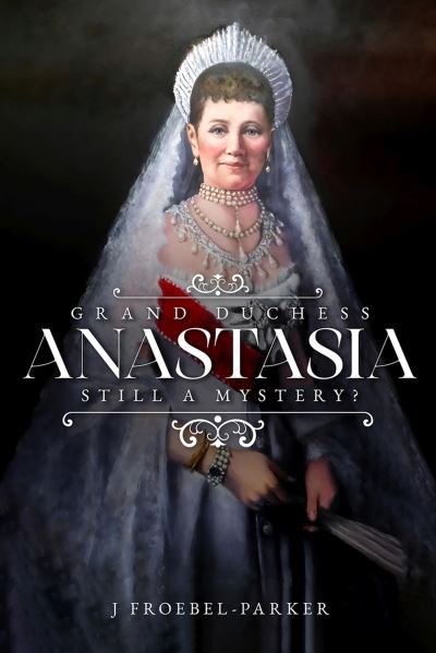 Cover for J. Froebel-Parker · Grand Duchess Anastasia: Still a Mystery? (Hardcover Book) (2024)