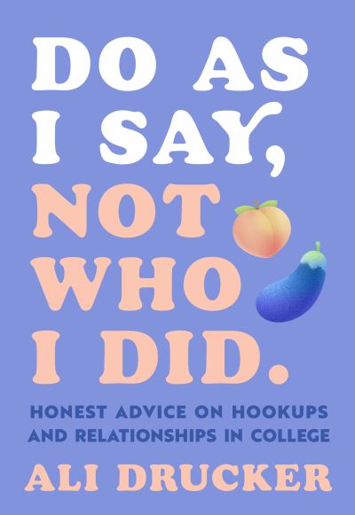 Do As I Say, Not Who I Did: Honest Advice on Hookups and Relationships in College - Ali Drucker - Books - The  Experiment LLC - 9781615197965 - April 12, 2022