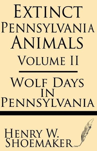 Cover for Henry W. Shoemaker · Extinct Pennsylvania Animals (Volume 2): Wolf Days in Pennsylvania (Paperback Book) (2013)