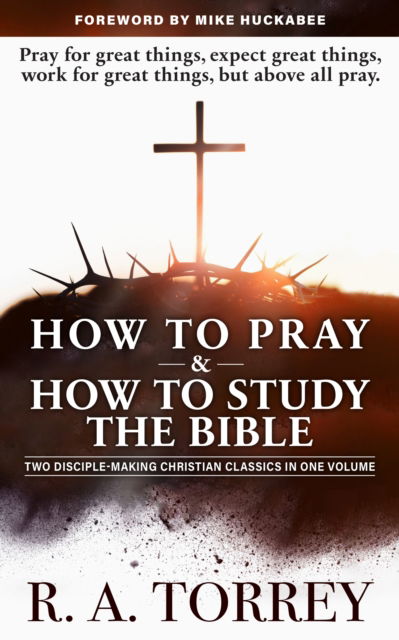 Cover for Reuben A. Torrey · How to Pray and How to Study the Bible for Greatest Profit: with a Foreword by Mike Huckabee (Hardcover Book) (2025)