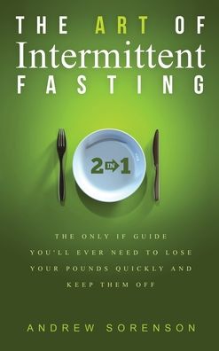 Cover for Andrew Sorenson · The Art Of Intermittent Fasting 2 In 1: The Only IF Guide You'll Ever Need To Lose Your Pounds Quickly And Keep Them Off (Inbunden Bok) (2020)