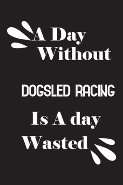 Cover for Notebook Quotes Notebook · A day without dogsled racing is a day wasted (Paperback Book) (2020)