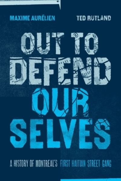 Out To Defend Ourselves: A History of Montreals First Haitian Street Gang - Maxime Aurelien - Books - Fernwood Publishing Co Ltd - 9781773635965 - June 27, 2023