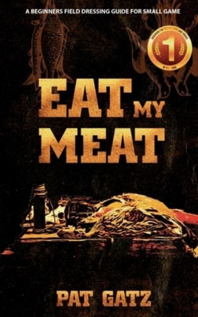 Eat My Meat - A Beginners Field Dressing Guide For Small Game - Pat Gatz - Books - Hunting for Greatness - 9781777877965 - February 21, 2022