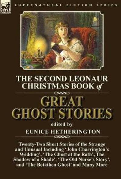 Cover for Eunice Hetherington · The Second Leonaur Christmas Book of Great Ghost Stories: Twenty-Two Short Stories of the Strange and Unusual Including 'John Charrington's Wedding', 'The Ghost at the Rath', The Shadow of a Shade', 'The Old Nurse's Story', and 'The Botathen Ghost' (Hardcover Book) (2017)