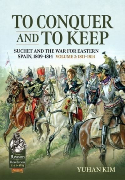 Cover for Yuhan Kim · To Conquer and to Keep: Suchet and the War for Eastern Spain, 1809-1814, Volume 2 1811-1814 - From Reason to Revolution (Paperback Book) (2023)