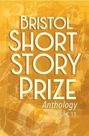 Cover for Bristol Short Story Prize Anthology Volume 13 - Bristol Short Story Prize Anthology (Paperback Book) (2020)