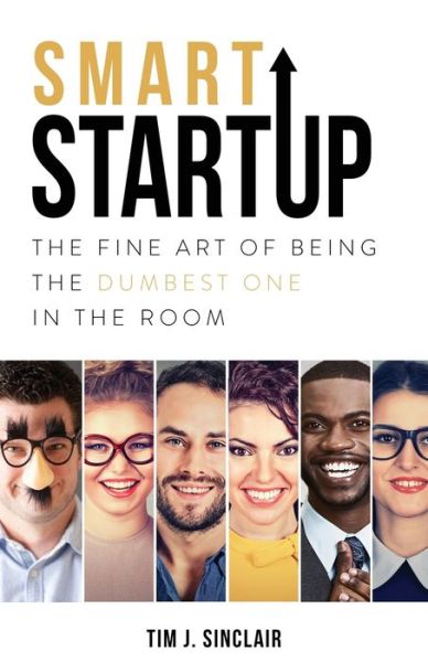 Smart Startup: The Fine Art Of Being The Dumbest One In The Room - Tim J Sinclair - Books - Indigo River Publishing - 9781948080965 - November 29, 2019
