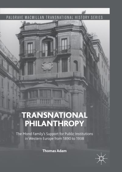 Cover for Thomas Adam · Transnational Philanthropy: The Mond Family's Support for Public Institutions in Western Europe from 1890 to 1938 - Palgrave Macmillan Transnational History Series (Paperback Book) [Softcover reprint of the original 1st ed. 2016 edition] (2018)