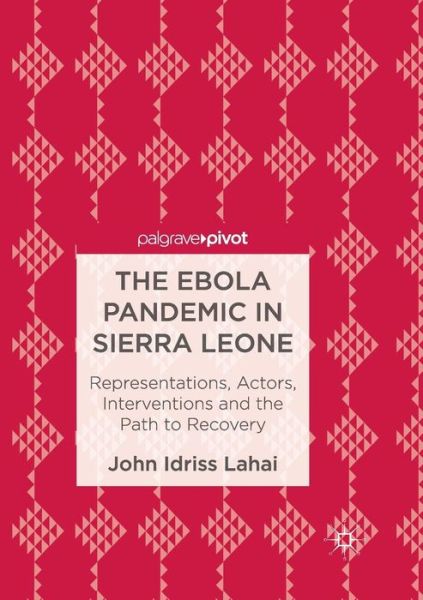 Cover for John Idriss Lahai · The Ebola Pandemic in Sierra Leone: Representations, Actors, Interventions and the Path to Recovery (Taschenbuch) [Softcover reprint of the original 1st ed. 2017 edition] (2018)