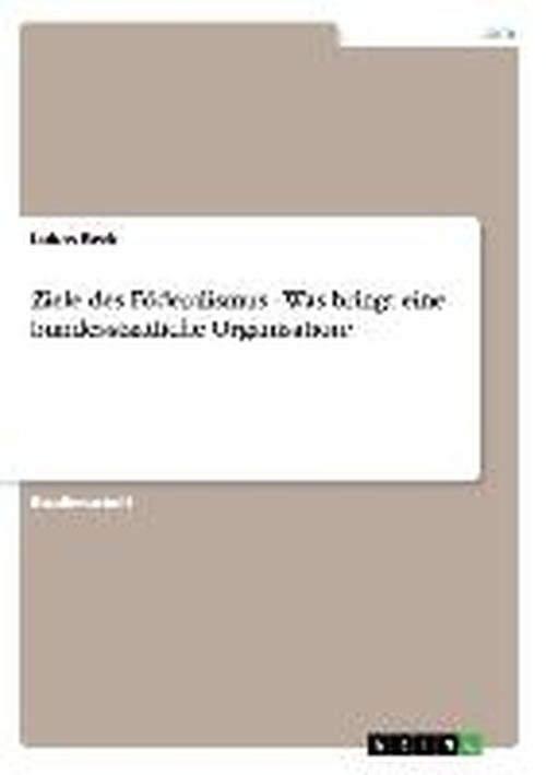 Ziele des Föderalismus - Was bring - Beck - Books - GRIN Verlag - 9783638655965 - November 25, 2013