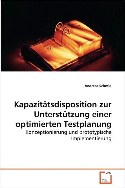 Cover for Andreas Schmid · Kapazitätsdisposition Zur Unterstützung Einer Optimierten Testplanung: Konzeptionierung Und Prototypische Implementierung (Paperback Book) [German edition] (2010)