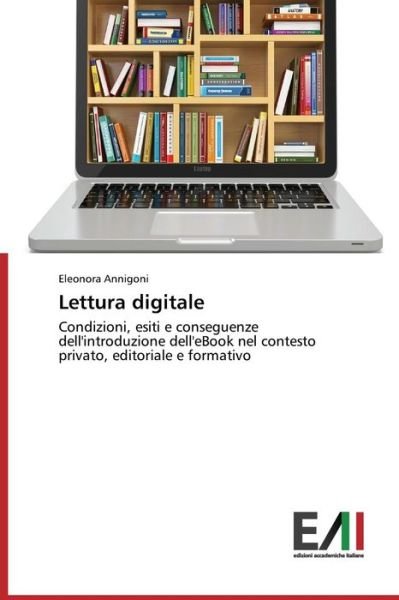 Cover for Eleonora Annigoni · Lettura Digitale: Condizioni, Esiti E Conseguenze Dell'introduzione Dell'ebook Nel Contesto Privato, Editoriale E Formativo (Paperback Book) [Italian edition] (2014)