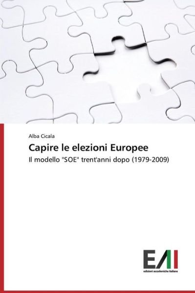 Cover for Alba Cicala · Capire Le Elezioni Europee: Il Modello &quot;Soe&quot; Trent'anni Dopo (1979-2009) (Italian Edition) (Pocketbok) [Italian edition] (2014)