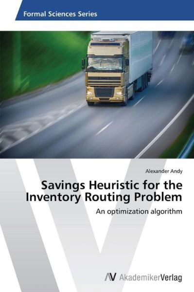 Alexander Andy · Savings Heuristic for the Inventory Routing Problem: an Optimization Algorithm (Paperback Book) (2014)