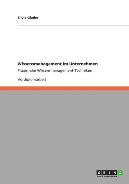 Wissensmanagement im Unternehmen: Praxisnahe Wissensmanagement-Techniken - Silvio Glathe - Bøger - Grin Verlag - 9783640890965 - 12. april 2011