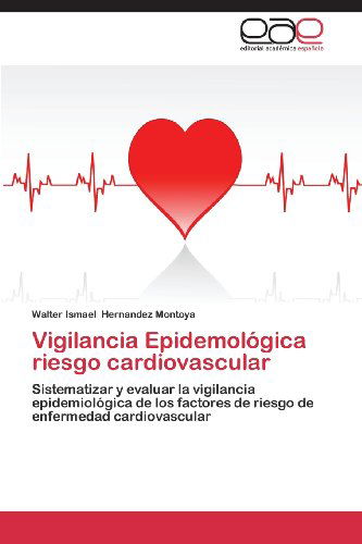 Cover for Walter  Ismael Hernandez Montoya · Vigilancia Epidemológica Riesgo Cardiovascular: Sistematizar Y Evaluar La Vigilancia Epidemiológica De Los Factores De Riesgo De Enfermedad Cardiovascular (Paperback Book) [Spanish edition] (2013)