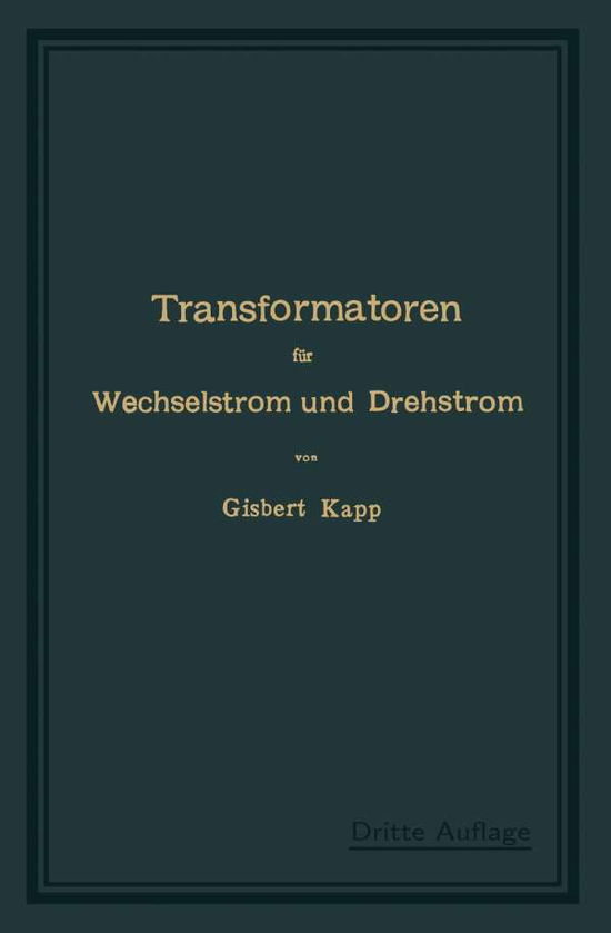 Cover for Gisbert Kapp · Transformatoren Fur Wechselstrom Und Drehstrom: Eine Darstellung Ihrer Theorie, Konstruktion Und Anwendung (Paperback Book) [3rd 3. Aufl. 1907. Softcover Reprint of the Origin edition] (1907)