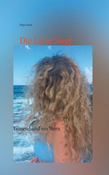 Die Liebe Siegt: Tausend und ein Stern - Pepe Luisa - Livros - Books on Demand - 9783753482965 - 21 de abril de 2021