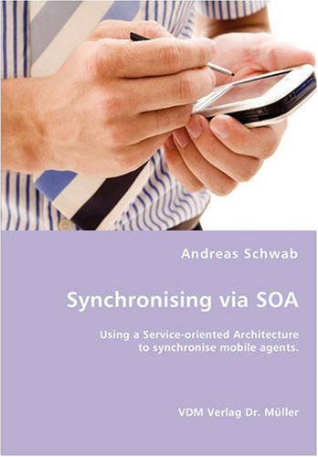Cover for Andreas Schwab · Synchronising Via Soa- Using a Service-oriented Architecture to Synchronise Mobile Agents. (Paperback Book) (2007)