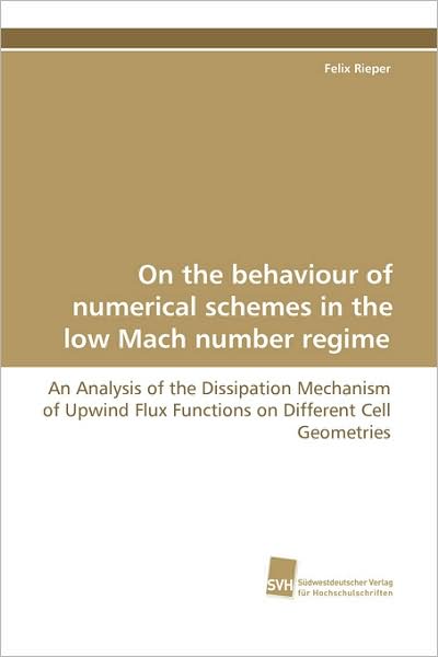 On the Behaviour of Numerical Schemes in the Low Mach Number Regime: an Analysis of the Dissipation Mechanism of Upwind Flux Functions on Different Cell Geometries - Felix Rieper - Livros - Suedwestdeutscher Verlag fuer Hochschuls - 9783838101965 - 23 de dezembro de 2008