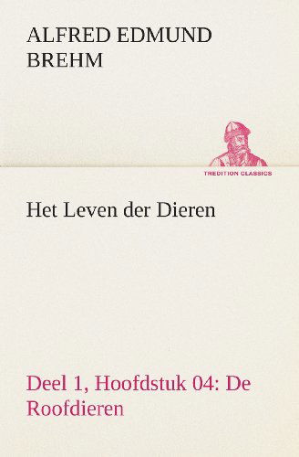 Cover for Alfred Edmund Brehm · Het Leven Der Dieren Deel 1, Hoofdstuk 04: De Roofdieren (Tredition Classics) (Dutch Edition) (Paperback Book) [Dutch edition] (2013)