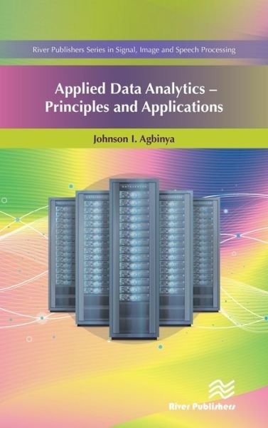 Cover for Agbinya, Johnson I. (Melbourne Institute of Technology, Australia) · Applied Data Analytics: Principles and Applications - River Publishers Series in Signal, Image and Speech Processing (Innbunden bok) (2020)