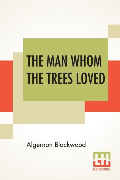 The Man Whom The Trees Loved - Algernon Blackwood - Kirjat - Lector House - 9789353442965 - perjantai 26. heinäkuuta 2019