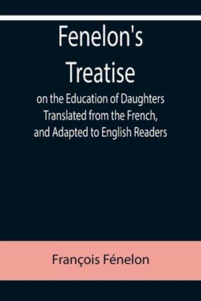 Fenelon's Treatise on the Education of Daughters Translated from the French, and Adapted to English Readers - Francois Fenelon - Bøger - Alpha Edition - 9789355758965 - 18. januar 2022