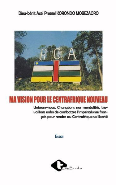 Cover for Dieu-Benit Axel Korondo Mobezaoro · Ma Vision Pour Le Centrafrique Nouveau (Paperback Book) (2021)