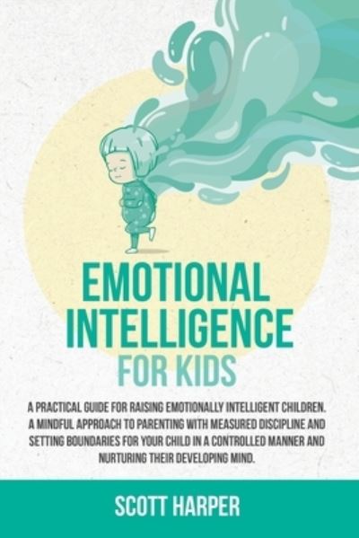 Cover for Scott Harper · Emotional intelligence for kids: A Practical Guide for Raising Emotionally Intelligent Children, a Mindful Approach to Parenting With Measured Discipline, Setting Boundaries for Your Child in a Controlled Manner, and Nurturing Their Developing Mind (Paperback Book) (2021)