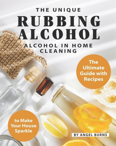 The Unique Rubbing Alcohol in Home Cleaning - Angel Burns - Books - Independently Published - 9798638231965 - April 18, 2020