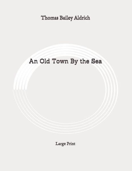 Cover for Thomas Bailey Aldrich · An Old Town By the Sea (Taschenbuch) (2020)