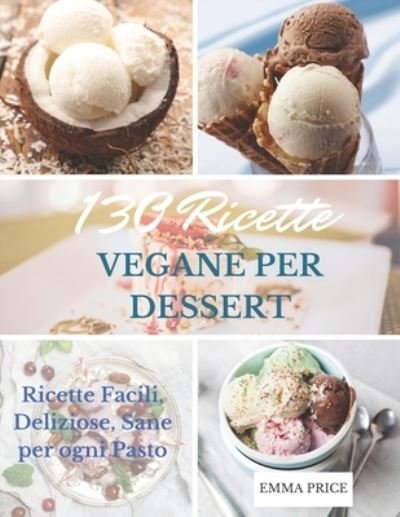 Cover for Price Emma Price · 130 RICETTE VEGANE PER DESSERT: Ricette Facili, Deliziose, Sane per ogni Pasto (Pocketbok) (2021)