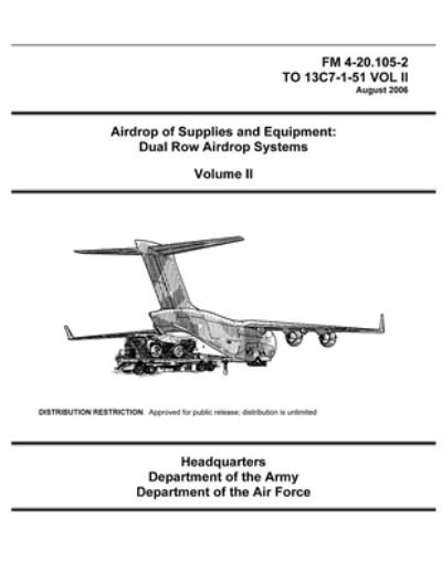 FM 4-20.105-2 Airdrop of Supplies and Equipment: Dual Row Airdrop Systems Volume II - U S Army - Books - Independently Published - 9798739675965 - April 17, 2021