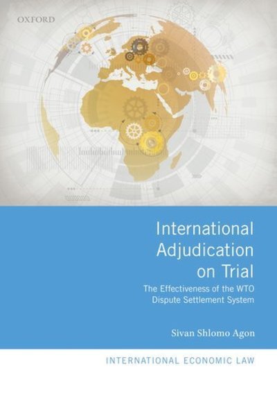 Cover for Shlomo Agon, Sivan (Bar-Ilan University School of Law, Bar-Ilan University School of Law, Assistant Professor) · International Adjudication on Trial: The Effectiveness of the WTO Dispute Settlement System - International Economic Law Series (Hardcover Book) (2019)