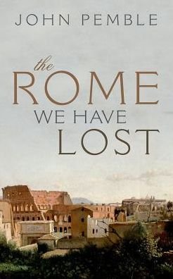 Cover for Pemble, John (Senior Research Fellow, University of Bristol) · The Rome We Have Lost (Inbunden Bok) (2017)