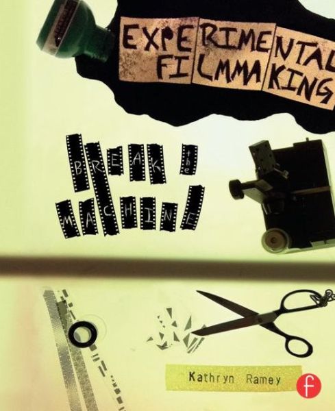Experimental Filmmaking: BREAK THE MACHINE - Kathryn Ramey - Bøger - Taylor & Francis Ltd - 9780240823966 - 14. august 2015